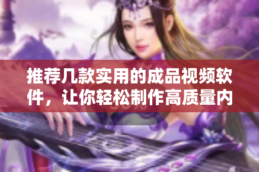 推荐几款实用的成品视频软件，让你轻松制作高质量内容！