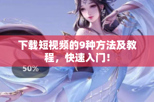 下载短视频的9种方法及教程，快速入门！