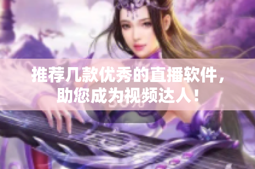 推荐几款优秀的直播软件，助您成为视频达人！