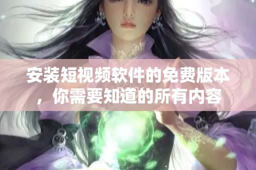 安装短视频软件的免费版本，你需要知道的所有内容