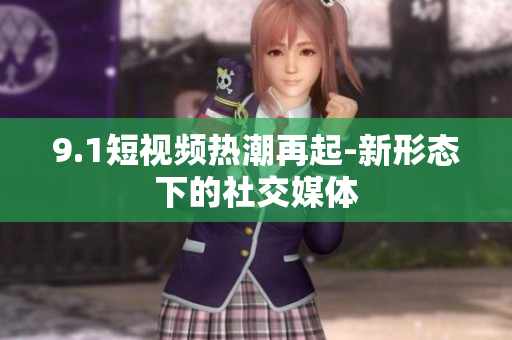 9.1短视频热潮再起-新形态下的社交媒体