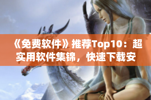 《免费软件》推荐Top10：超实用软件集锦，快速下载安装！