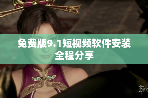 免费版9.1短视频软件安装全程分享