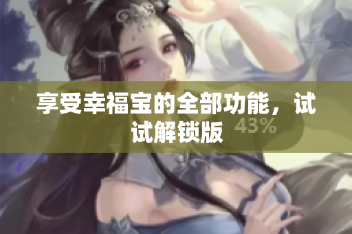 享受幸福宝的全部功能，试试解锁版