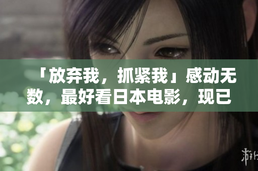 「放弃我，抓紧我」感动无数，最好看日本电影，现已免费观赏!