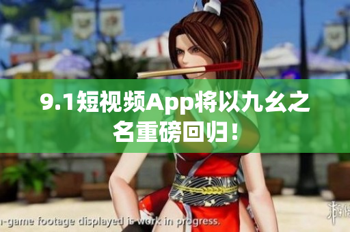 9.1短视频App将以九幺之名重磅回归！