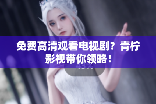 免费高清观看电视剧？青柠影视带你领略！
