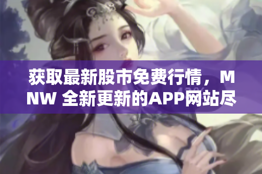 获取最新股市免费行情，MNW 全新更新的APP网站尽在您的掌握！