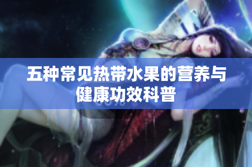 五种常见热带水果的营养与健康功效科普