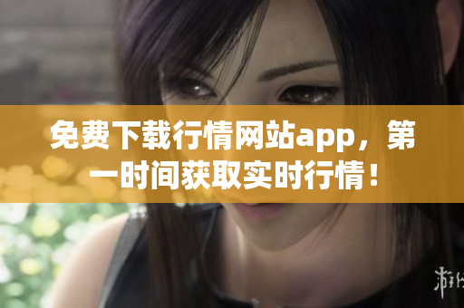 免费下载行情网站app，第一时间获取实时行情！