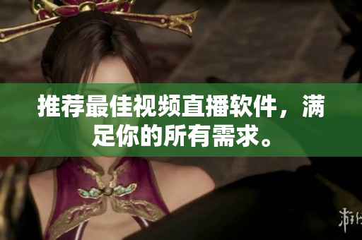 推荐最佳视频直播软件，满足你的所有需求。