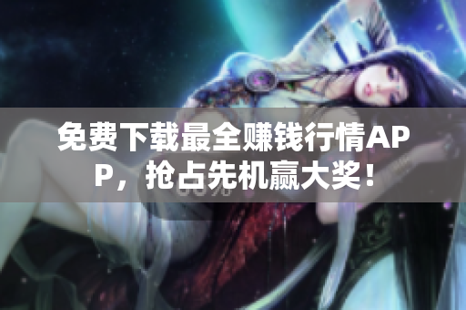 免费下载最全赚钱行情APP，抢占先机赢大奖！