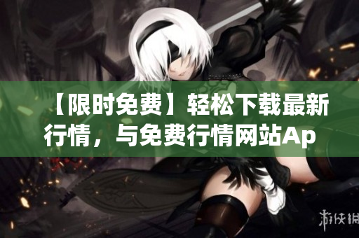 【限时免费】轻松下载最新行情，与免费行情网站App共赢财富