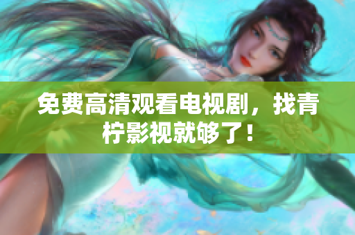 免费高清观看电视剧，找青柠影视就够了！