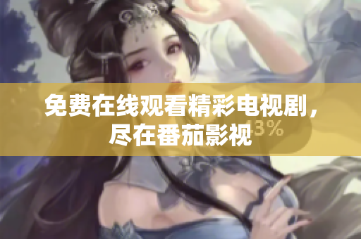 免费在线观看精彩电视剧，尽在番茄影视