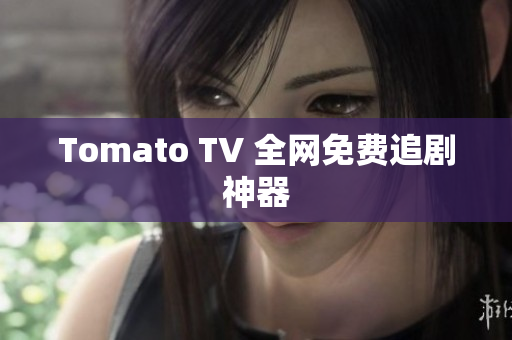 Tomato TV 全网免费追剧神器
