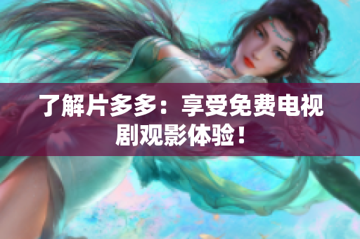 了解片多多：享受免费电视剧观影体验！
