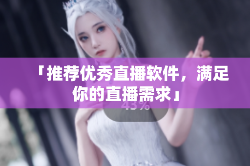 「推荐优秀直播软件，满足你的直播需求」