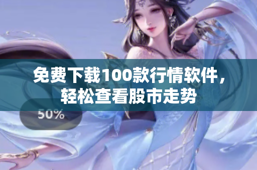 免费下载100款行情软件，轻松查看股市走势