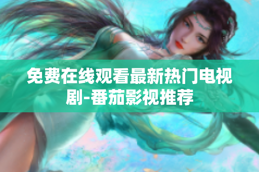免费在线观看最新热门电视剧-番茄影视推荐
