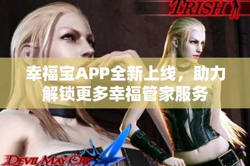 幸福宝APP全新上线，助力解锁更多幸福管家服务