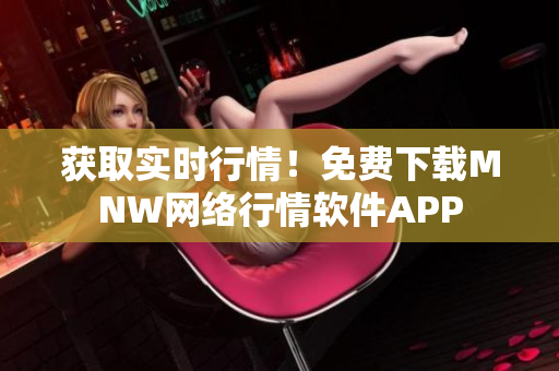 获取实时行情！免费下载MNW网络行情软件APP