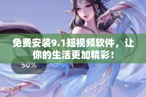 免费安装9.1短视频软件，让你的生活更加精彩！