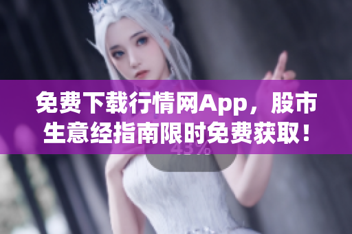 免费下载行情网App，股市生意经指南限时免费获取！