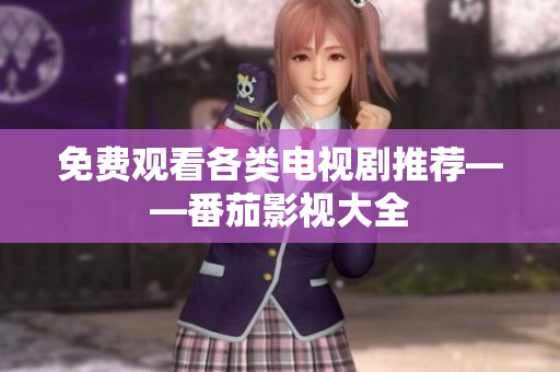 免费观看各类电视剧推荐——番茄影视大全
