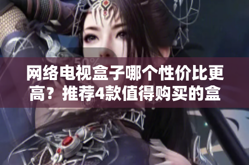 网络电视盒子哪个性价比更高？推荐4款值得购买的盒子