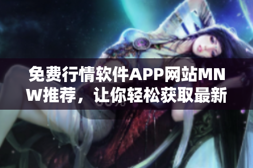 免费行情软件APP网站MNW推荐，让你轻松获取最新股市行情！