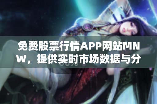 免费股票行情APP网站MNW，提供实时市场数据与分析