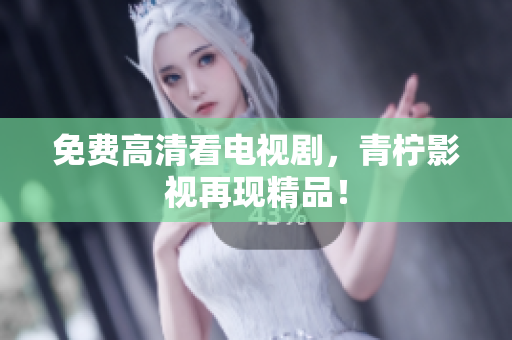 免费高清看电视剧，青柠影视再现精品！