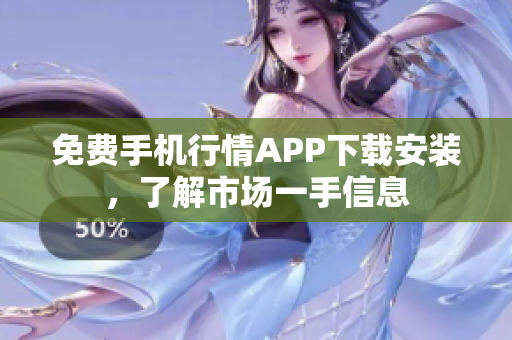 免费手机行情APP下载安装，了解市场一手信息