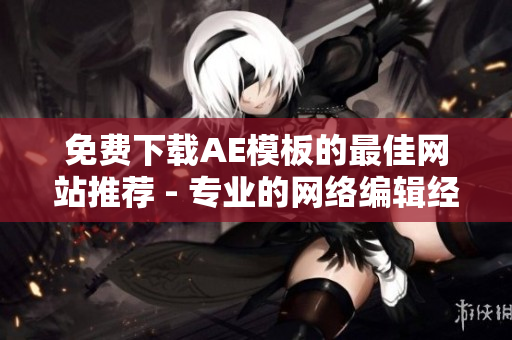 免费下载AE模板的最佳网站推荐 - 专业的网络编辑经验分享
