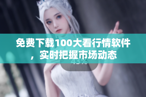 免费下载100大看行情软件，实时把握市场动态