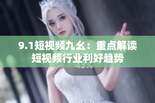 9.1短视频九幺：重点解读短视频行业利好趋势