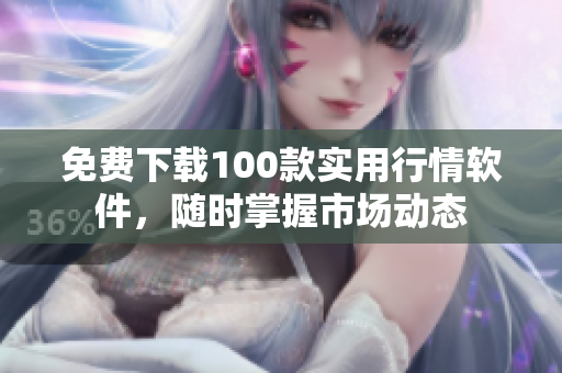 免费下载100款实用行情软件，随时掌握市场动态