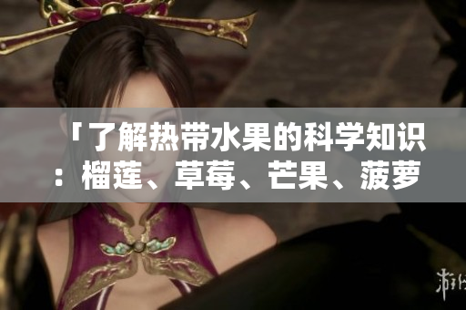 「了解热带水果的科学知识：榴莲、草莓、芒果、菠萝和香蕉」