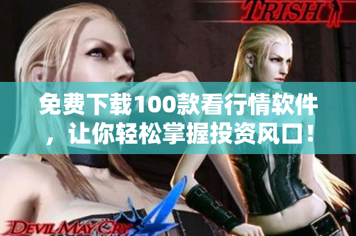 免费下载100款看行情软件，让你轻松掌握投资风口！