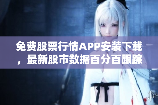 免费股票行情APP安装下载，最新股市数据百分百跟踪！
