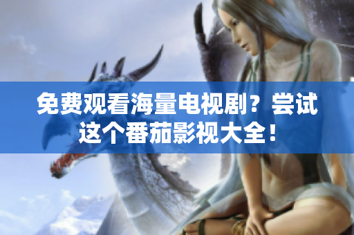免费观看海量电视剧？尝试这个番茄影视大全！