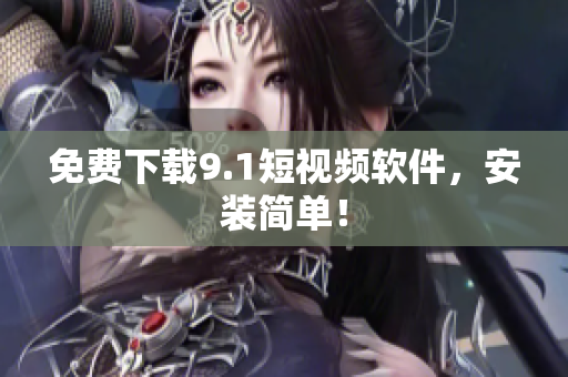 免费下载9.1短视频软件，安装简单！