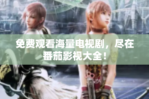 免费观看海量电视剧，尽在番茄影视大全！