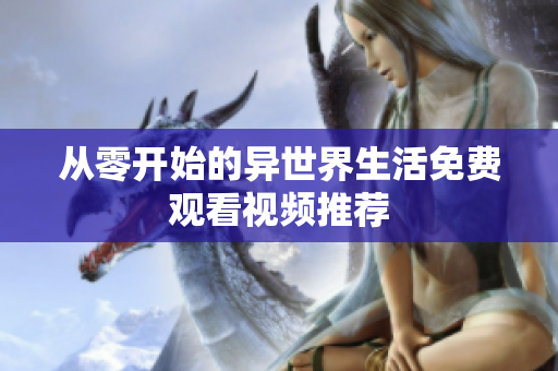 从零开始的异世界生活免费观看视频推荐