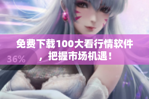 免费下载100大看行情软件，把握市场机遇！