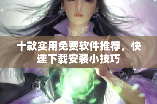 十款实用免费软件推荐，快速下载安装小技巧