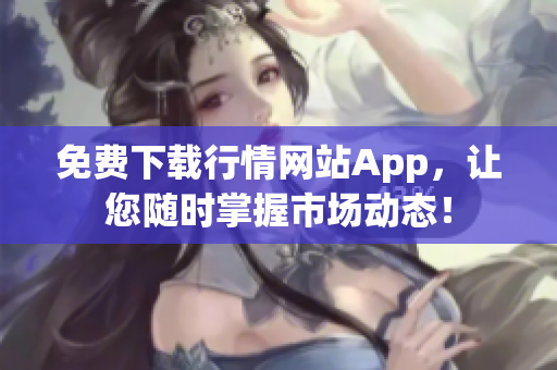 免费下载行情网站App，让您随时掌握市场动态！