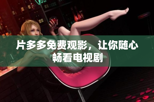 片多多免费观影，让你随心畅看电视剧