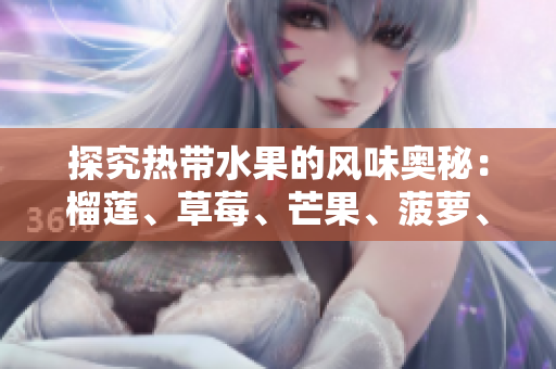 探究热带水果的风味奥秘：榴莲、草莓、芒果、菠萝、香蕉详解